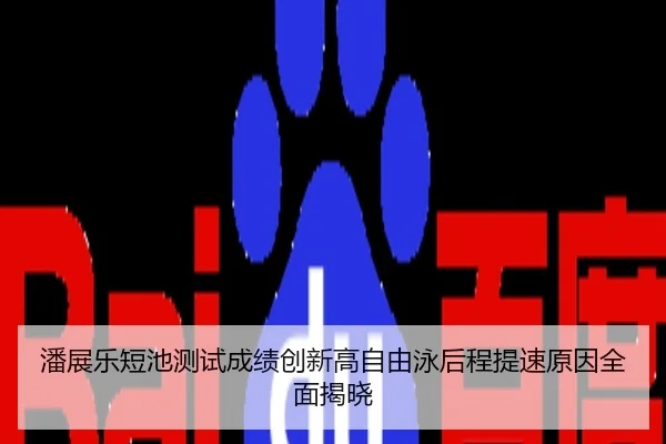 潘展乐短池测试成绩创新高自由泳后程提速原因全面揭晓